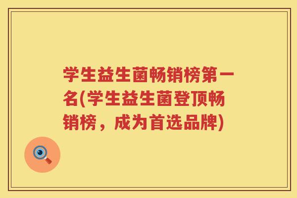 学生益生菌畅销榜第一名(学生益生菌登顶畅销榜，成为首选品牌)