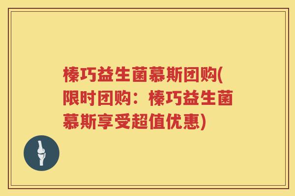 榛巧益生菌慕斯团购(限时团购：榛巧益生菌慕斯享受超值优惠)