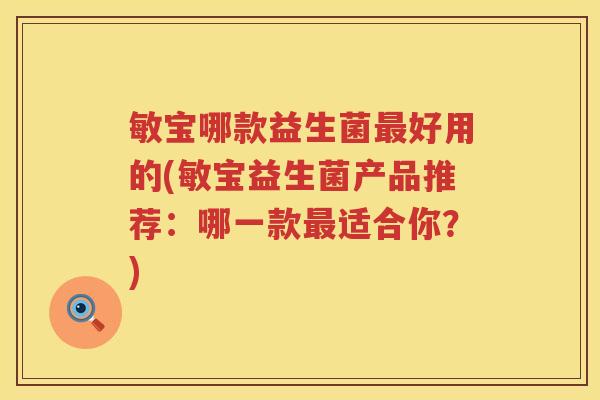 敏宝哪款益生菌最好用的(敏宝益生菌产品推荐：哪一款最适合你？)