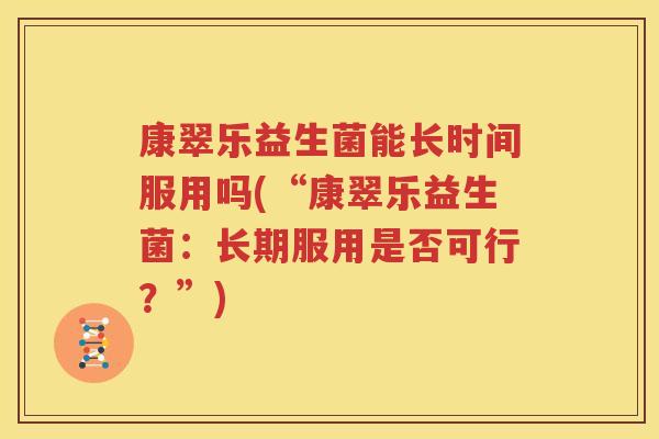 康翠乐益生菌能长时间服用吗(“康翠乐益生菌：长期服用是否可行？”)