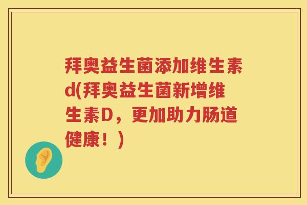 拜奥益生菌添加维生素d(拜奥益生菌新增维生素D，更加助力肠道健康！)