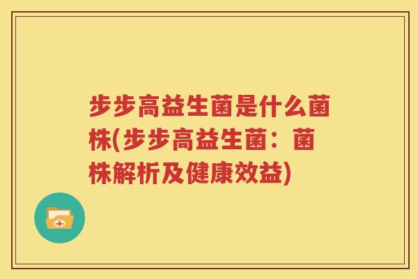 步步高益生菌是什么菌株(步步高益生菌：菌株解析及健康效益)