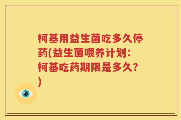 柯基用益生菌吃多久停药(益生菌喂养计划：柯基吃药期限是多久？)