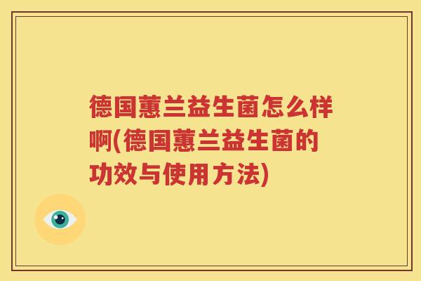 德国蕙兰益生菌怎么样啊(德国蕙兰益生菌的功效与使用方法)