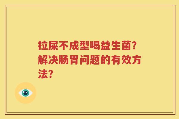 拉屎不成型喝益生菌？解决肠胃问题的有效方法？