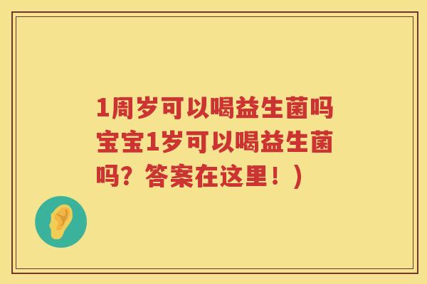 1周岁可以喝益生菌吗宝宝1岁可以喝益生菌吗？答案在这里！)