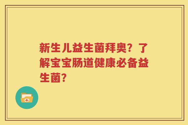 新生儿益生菌拜奥？了解宝宝肠道健康必备益生菌？