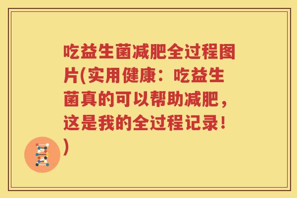 吃益生菌减肥全过程图片(实用健康：吃益生菌真的可以帮助减肥，这是我的全过程记录！)