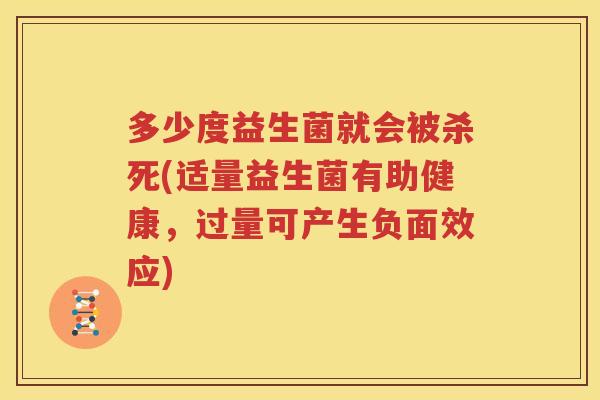 多少度益生菌就会被杀死(适量益生菌有助健康，过量可产生负面效应)
