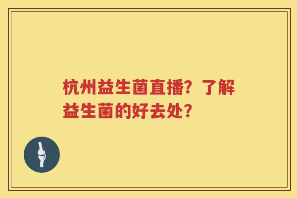 杭州益生菌直播？了解益生菌的好去处？