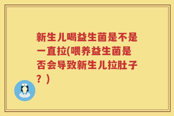 新生儿喝益生菌是不是一直拉(喂养益生菌是否会导致新生儿拉肚子？)