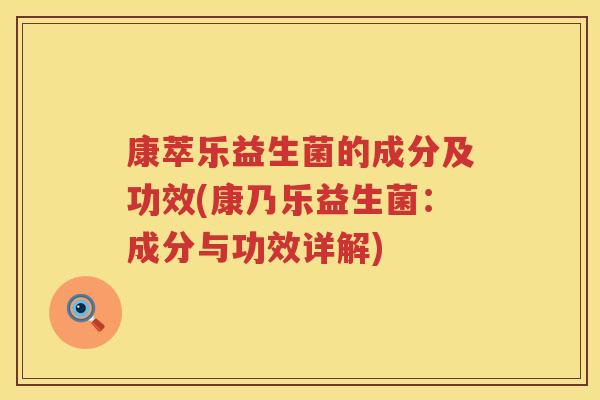 康萃乐益生菌的成分及功效(康乃乐益生菌：成分与功效详解)