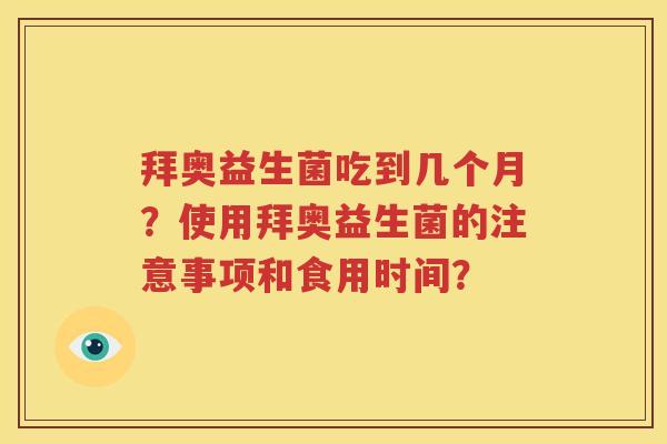 拜奥益生菌吃到几个月？使用拜奥益生菌的注意事项和食用时间？