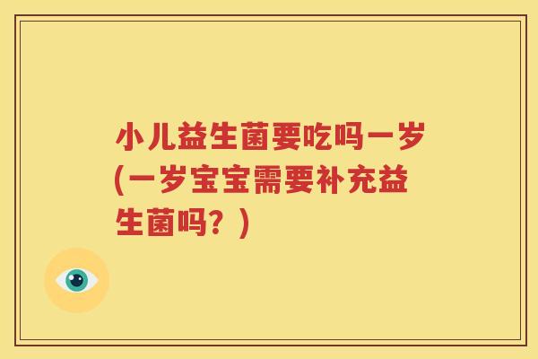 小儿益生菌要吃吗一岁(一岁宝宝需要补充益生菌吗？)