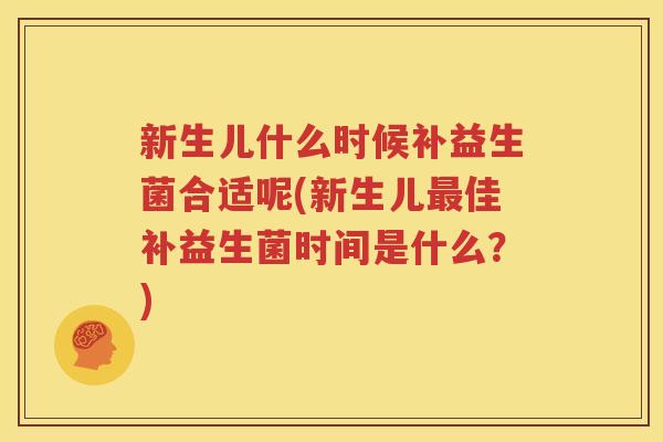 新生儿什么时候补益生菌合适呢(新生儿最佳补益生菌时间是什么？)