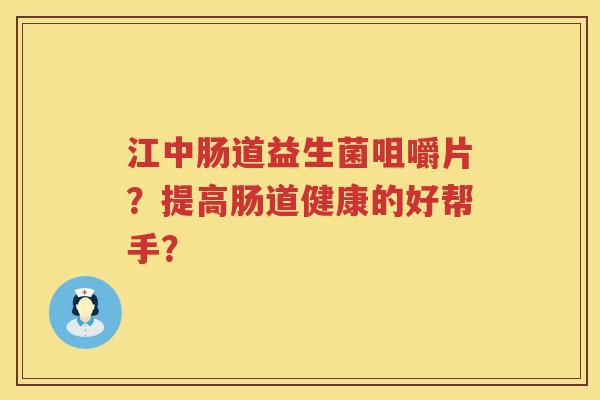 江中肠道益生菌咀嚼片？提高肠道健康的好帮手？