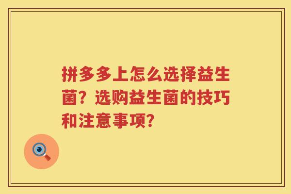 拼多多上怎么选择益生菌？选购益生菌的技巧和注意事项？