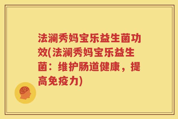 法澜秀妈宝乐益生菌功效(法澜秀妈宝乐益生菌：维护肠道健康，提高免疫力)