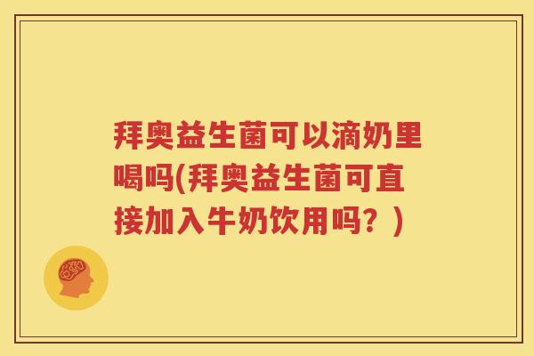 拜奥益生菌可以滴奶里喝吗(拜奥益生菌可直接加入牛奶饮用吗？)