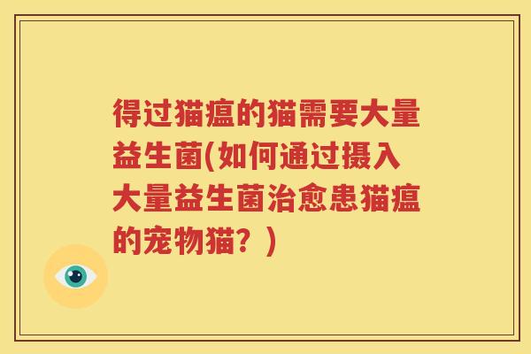 得过猫瘟的猫需要大量益生菌(如何通过摄入大量益生菌治愈患猫瘟的宠物猫？)