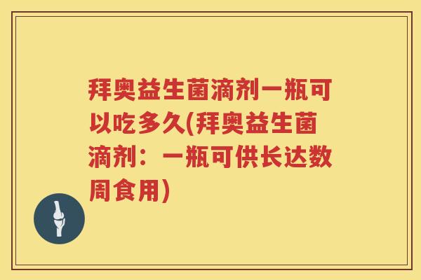 拜奥益生菌滴剂一瓶可以吃多久(拜奥益生菌滴剂：一瓶可供长达数周食用)