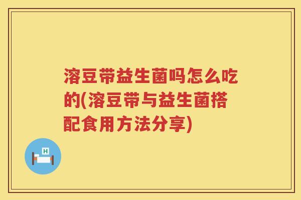 溶豆带益生菌吗怎么吃的(溶豆带与益生菌搭配食用方法分享)