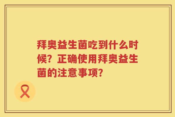 拜奥益生菌吃到什么时候？正确使用拜奥益生菌的注意事项？