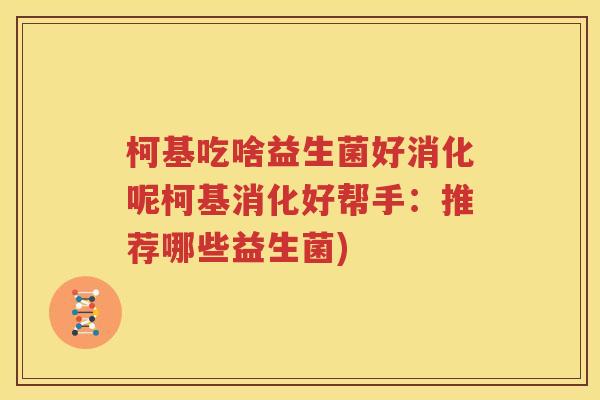 柯基吃啥益生菌好消化呢柯基消化好帮手：推荐哪些益生菌)