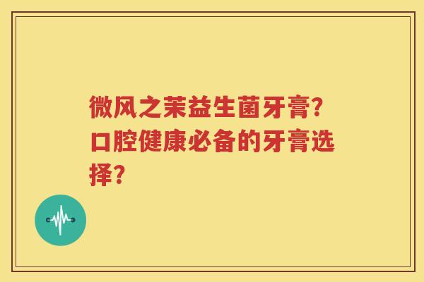 微风之茉益生菌牙膏？口腔健康必备的牙膏选择？