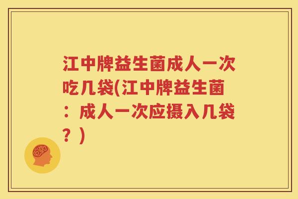 江中牌益生菌成人一次吃几袋(江中牌益生菌：成人一次应摄入几袋？)