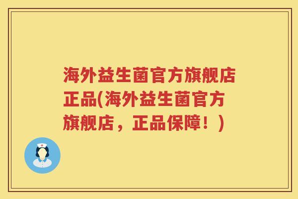海外益生菌官方旗舰店正品(海外益生菌官方旗舰店，正品保障！)