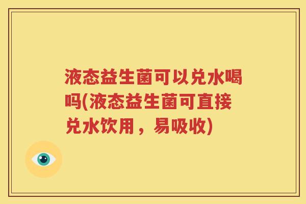 液态益生菌可以兑水喝吗(液态益生菌可直接兑水饮用，易吸收)