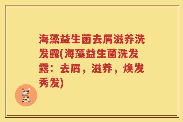 海藻益生菌去屑滋养洗发露(海藻益生菌洗发露：去屑，滋养，焕发秀发)
