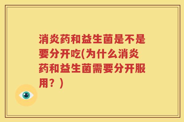 消炎药和益生菌是不是要分开吃(为什么消炎药和益生菌需要分开服用？)