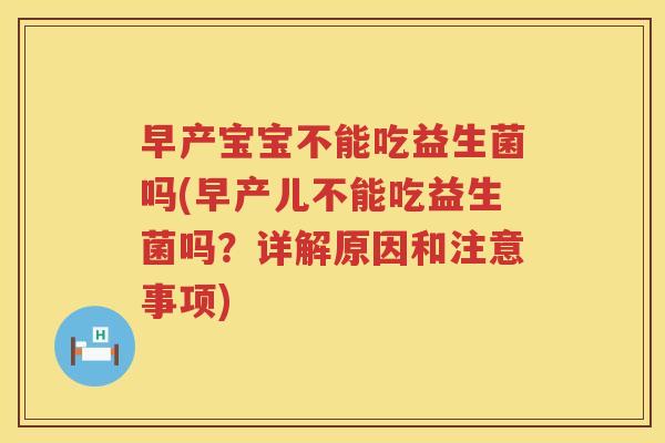 早产宝宝不能吃益生菌吗(早产儿不能吃益生菌吗？详解原因和注意事项)