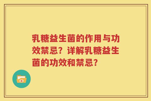 乳糖益生菌的作用与功效禁忌？详解乳糖益生菌的功效和禁忌？