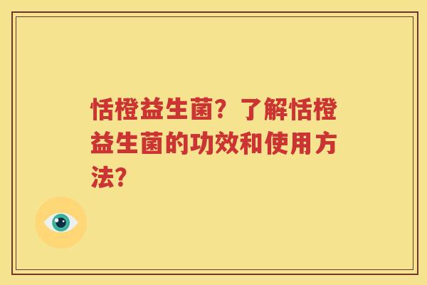 恬橙益生菌？了解恬橙益生菌的功效和使用方法？