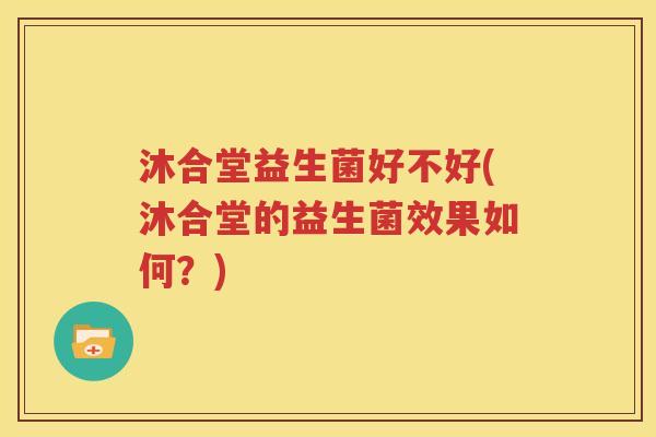 沐合堂益生菌好不好(沐合堂的益生菌效果如何？)