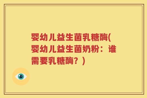 婴幼儿益生菌乳糖酶(婴幼儿益生菌奶粉：谁需要乳糖酶？)