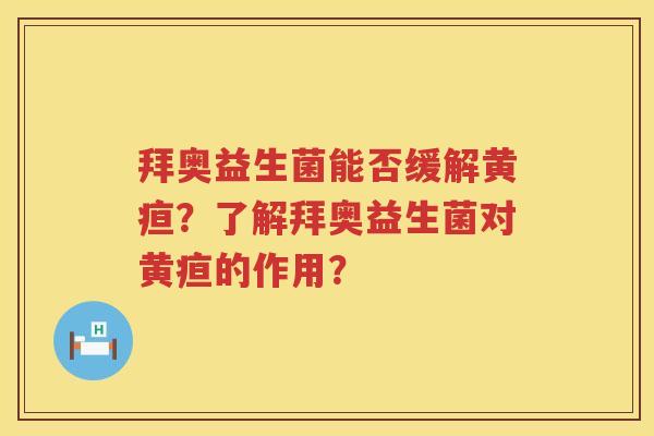 拜奥益生菌能否缓解黄疸？了解拜奥益生菌对黄疸的作用？