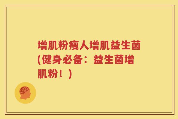 增肌粉瘦人增肌益生菌(健身必备：益生菌增肌粉！)