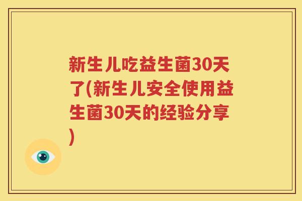 新生儿吃益生菌30天了(新生儿安全使用益生菌30天的经验分享)