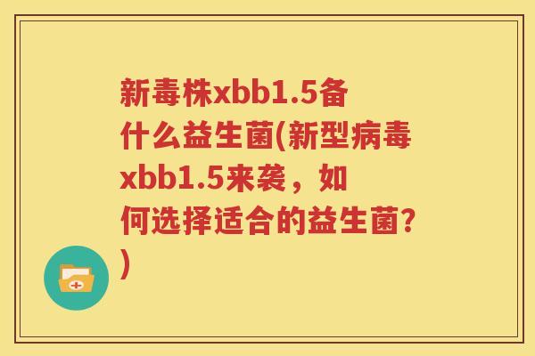 新毒株xbb1.5备什么益生菌(新型病毒xbb1.5来袭，如何选择适合的益生菌？)