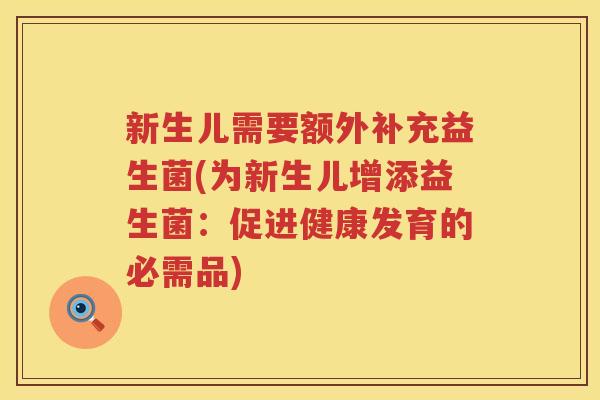 新生儿需要额外补充益生菌(为新生儿增添益生菌：促进健康发育的必需品)
