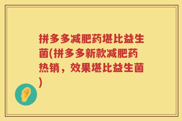 拼多多减肥药堪比益生菌(拼多多新款减肥药热销，效果堪比益生菌)