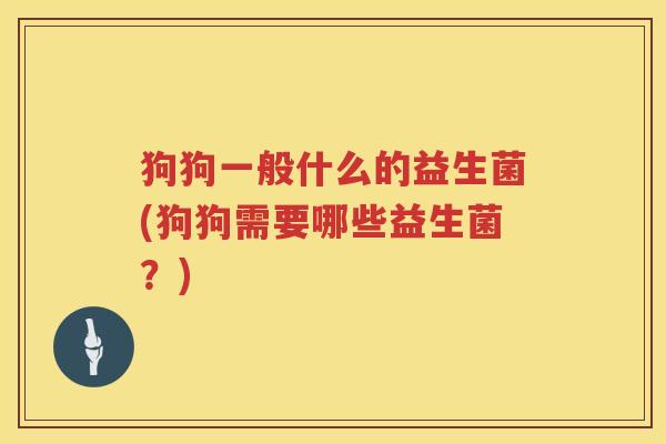 狗狗一般什么的益生菌(狗狗需要哪些益生菌？)