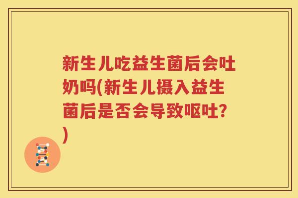 新生儿吃益生菌后会吐奶吗(新生儿摄入益生菌后是否会导致呕吐？)