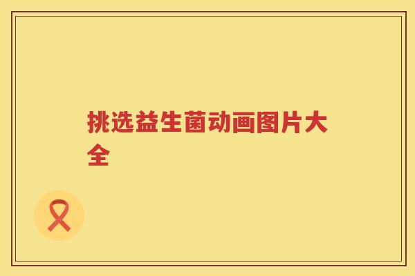 挑选益生菌动画图片大全