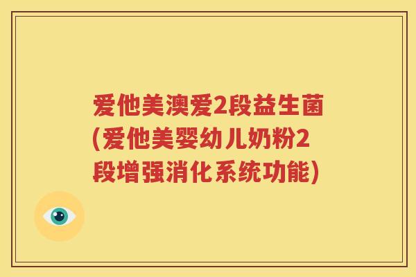爱他美澳爱2段益生菌(爱他美婴幼儿奶粉2段增强消化系统功能)