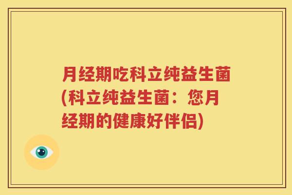 月经期吃科立纯益生菌(科立纯益生菌：您月经期的健康好伴侣)